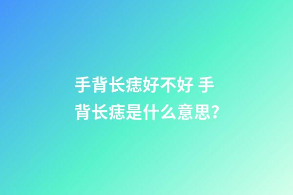 手背长痣好不好 手背长痣是什么意思？